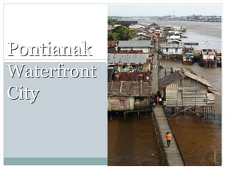 Pontianak
Waterfront
City
 