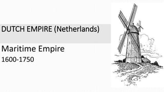 DUTCH EMPIRE (Netherlands)
Maritime Empire
1600-1750
 