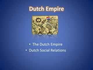 Dutch Empire




  • The Dutch Empire
• Dutch Social Relations
 