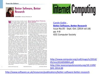 Carole Goble , 
Better Software, Better Research 
Issue No.05 - Sept.-Oct. (2014 vol.18) 
pp: 4-8 
IEEE Computer Society 
http://www.computer.org/csdl/mags/ic/2014/ 
05/mic2014050004.pdf 
http://doi.ieeecomputersociety.org/10.1109/ 
MIC.2014.88 
http://www.software.ac.uk/resources/publications/better-software-better-research 
 
