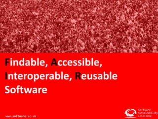 Findable, Accessible, 
Interoperable, Reusable 
Software 
Software 
Sustainability 
Institute 
www.software.ac.uk 
 