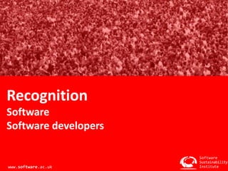 Recognition 
Software 
Software developers 
Software 
Sustainability 
Institute 
www.software.ac.uk 
 