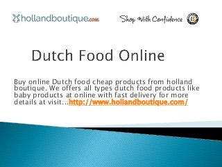 Buy online Dutch food cheap products from holland 
boutique. We offers all types dutch food products like 
baby products at online with fast delivery for more 
details at visit...http://www.hollandboutique.com/ 
 