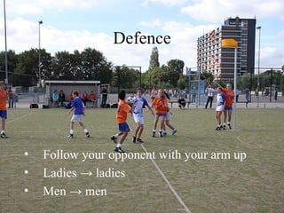 Defence




•   Follow your opponent with your arm up
•   Ladies → ladies
•   Men → men
 
