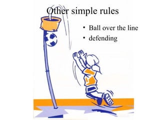 Other simple rules
         • Ball over the line
         • defending
 