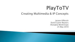 Creating Multimedia & IP Concepts

                         Jeroen Elfferich
                    Dutch Game Masters
                    Shanghai World Expo
                           25 May 2010
 