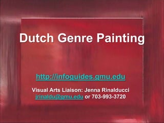 Dutch Genre Painting

   http://infoguides.gmu.edu
  Visual Arts Liaison: Jenna Rinalducci
   jrinaldu@gmu.edu or 703-993-3720
 