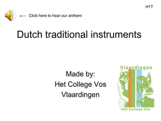 H1T

  Click here to hear our anthem




Dutch traditional instruments


                   Made by:
                Het College Vos
                 Vlaardingen
 