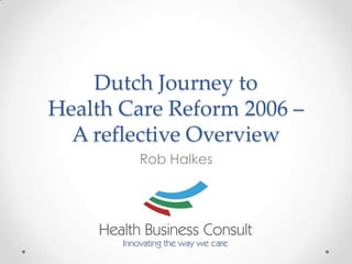 Dutch Journey to
Health Care Reform 2006 –
  A reflective Overview
        Rob Halkes
 