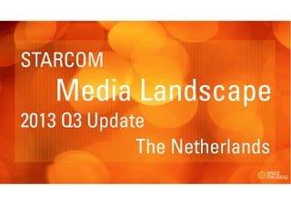 STARCOM

Media Landscape
2013 Q3 Update
The Netherlands

 