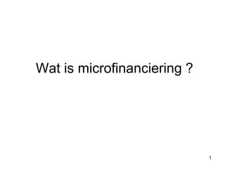 Les 1 Wat is microfinanciering ? 