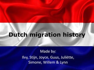Dutch migration history
Made by:
Ilvy, Stijn, Joyce, Guus, Juliëtte,
Simone, Willem & Lynn
 
