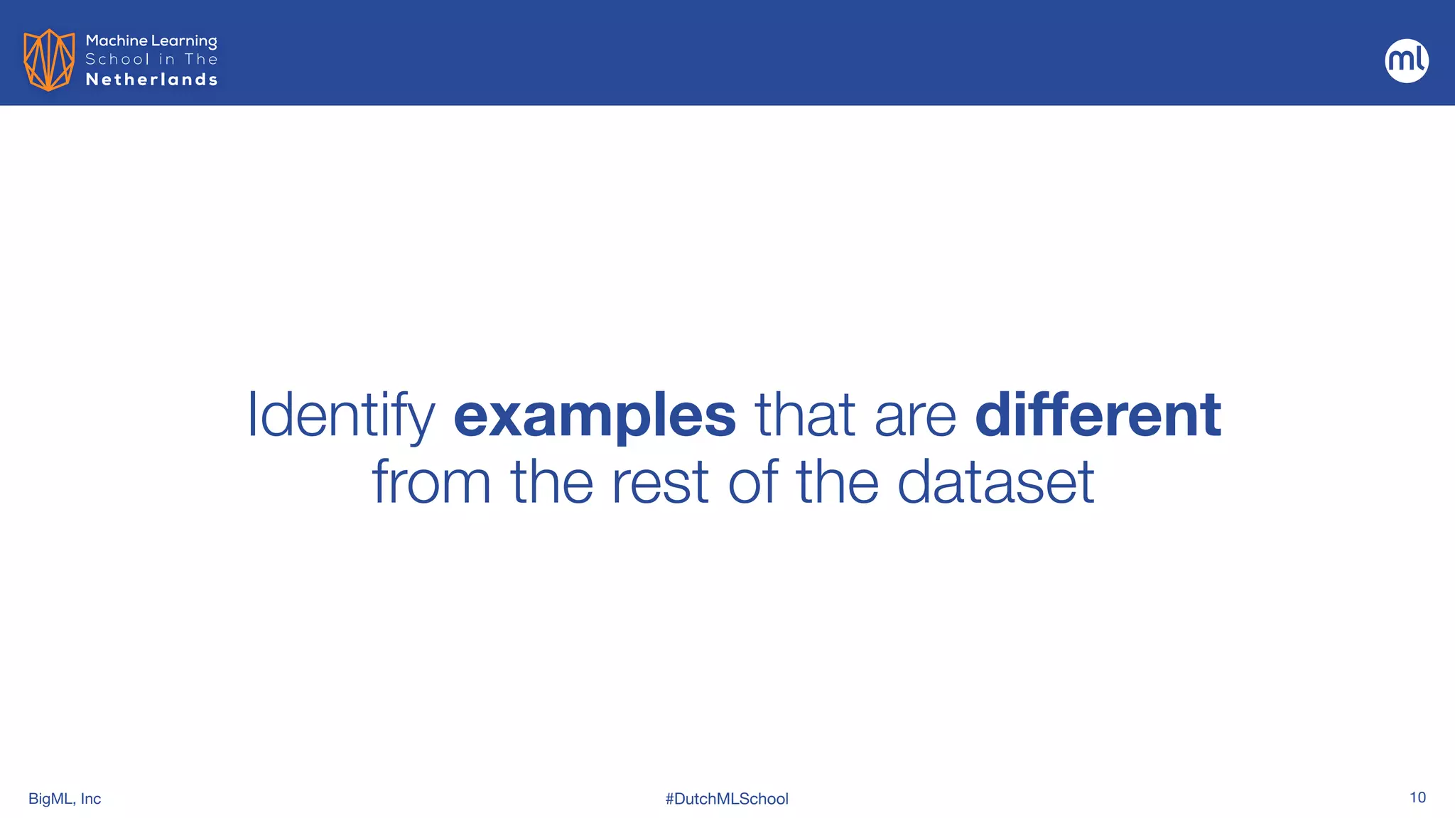 BigML, Inc #DutchMLSchool 10
Identify examples that are different
from the rest of the dataset
 