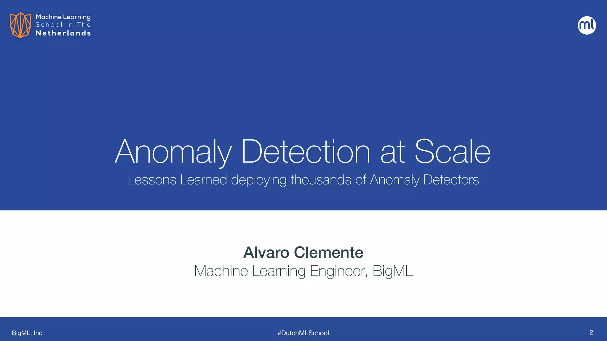 BigML, Inc #DutchMLSchool
Anomaly Detection at Scale
Lessons Learned deploying thousands of Anomaly Detectors
Alvaro Clemente


Machine Learning Engineer, BigML
2
 