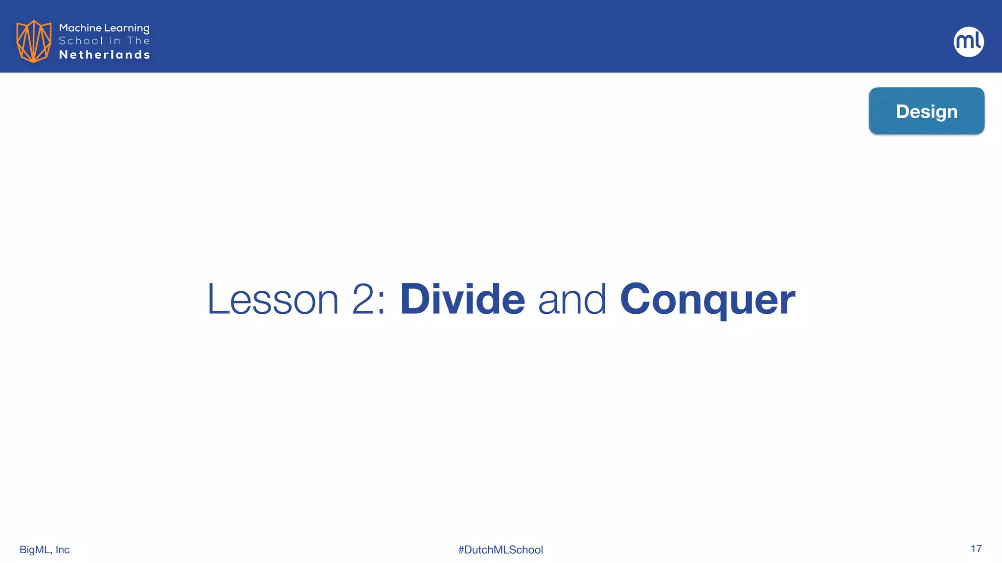 BigML, Inc #DutchMLSchool 17
Lesson 2: Divide and Conquer
Design
 
