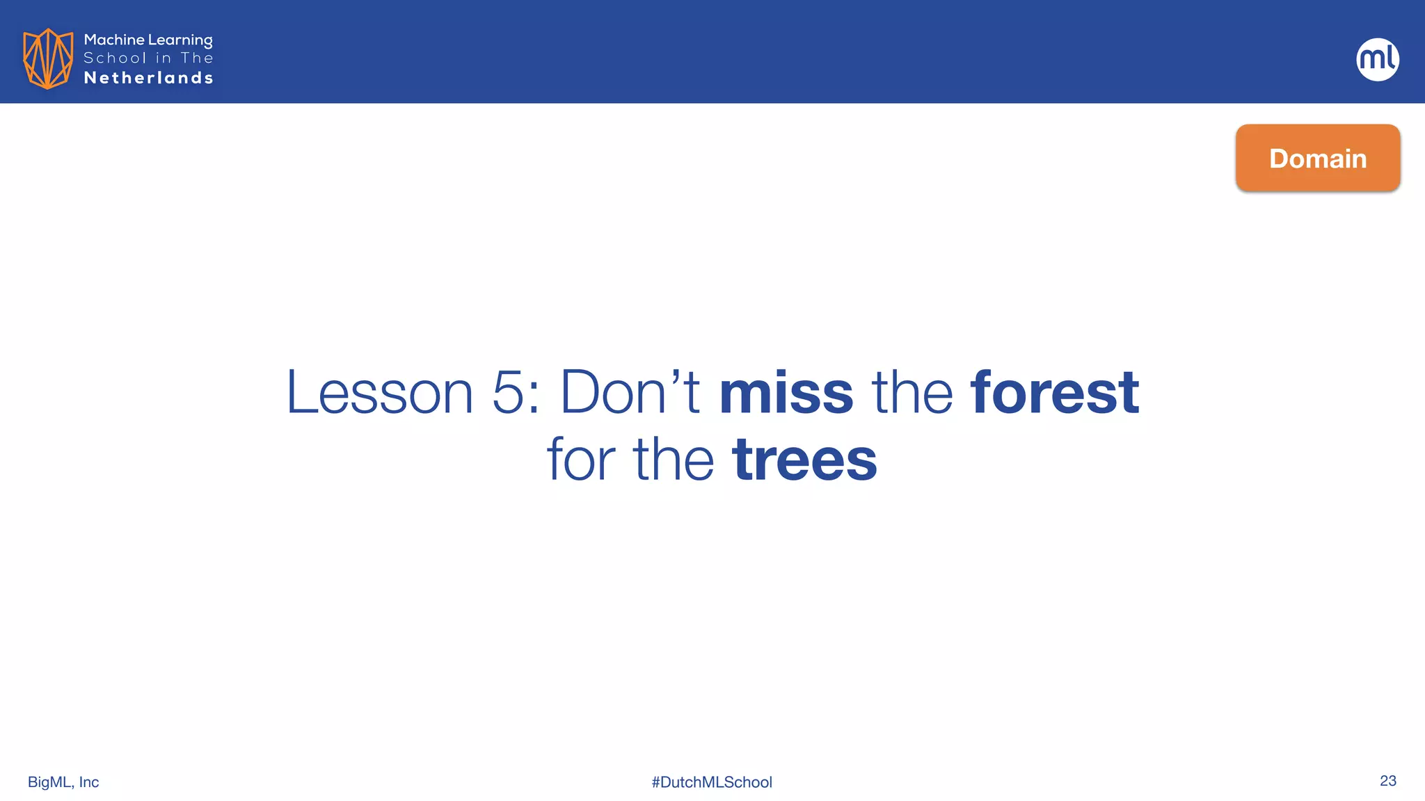 BigML, Inc #DutchMLSchool 23
Lesson 5: Don’t miss the forest
 
for the trees
Domain
 