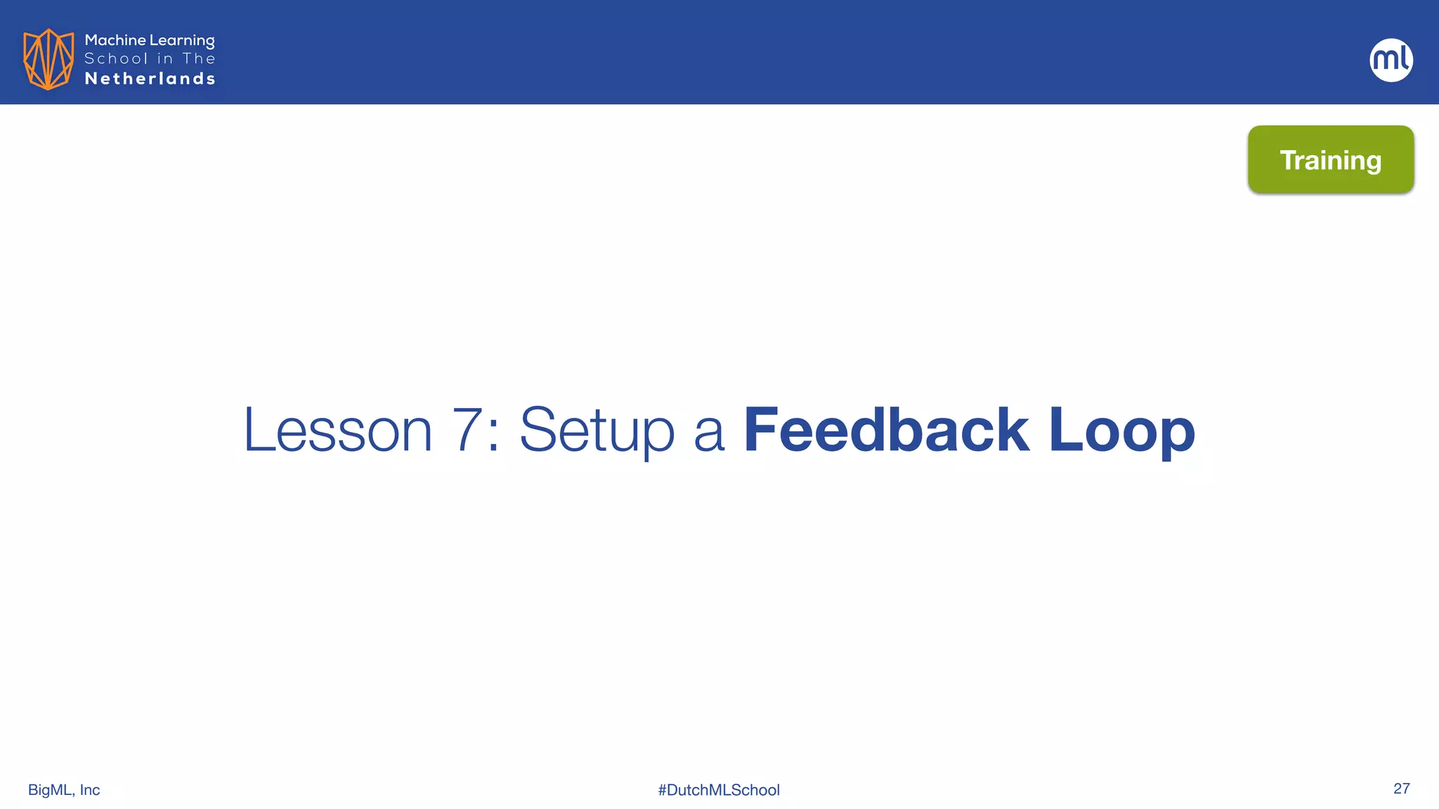 BigML, Inc #DutchMLSchool 27
Lesson 7: Setup a Feedback Loop
Training
 