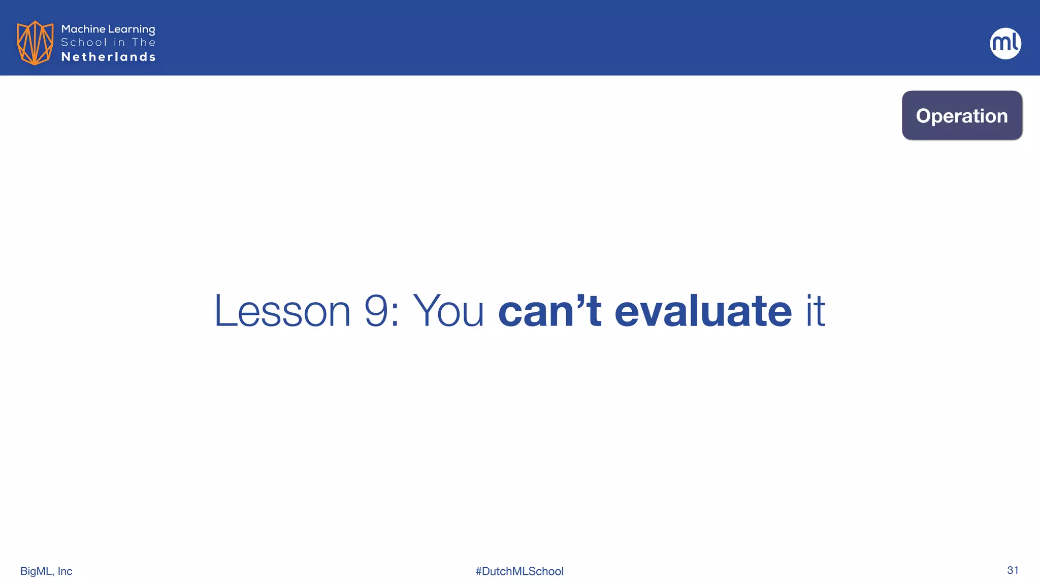 BigML, Inc #DutchMLSchool 31
Lesson 9: You can’t evaluate it
Operation
 