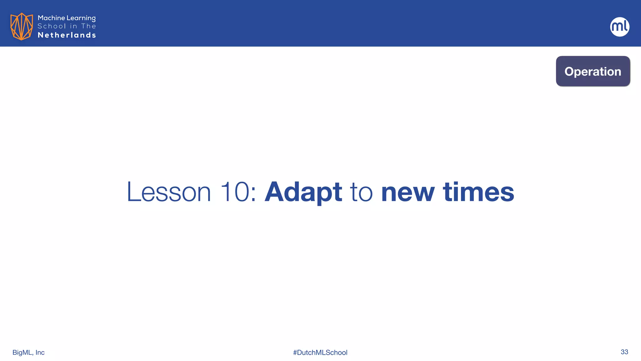 BigML, Inc #DutchMLSchool 33
Lesson 10: Adapt to new times
Operation
 