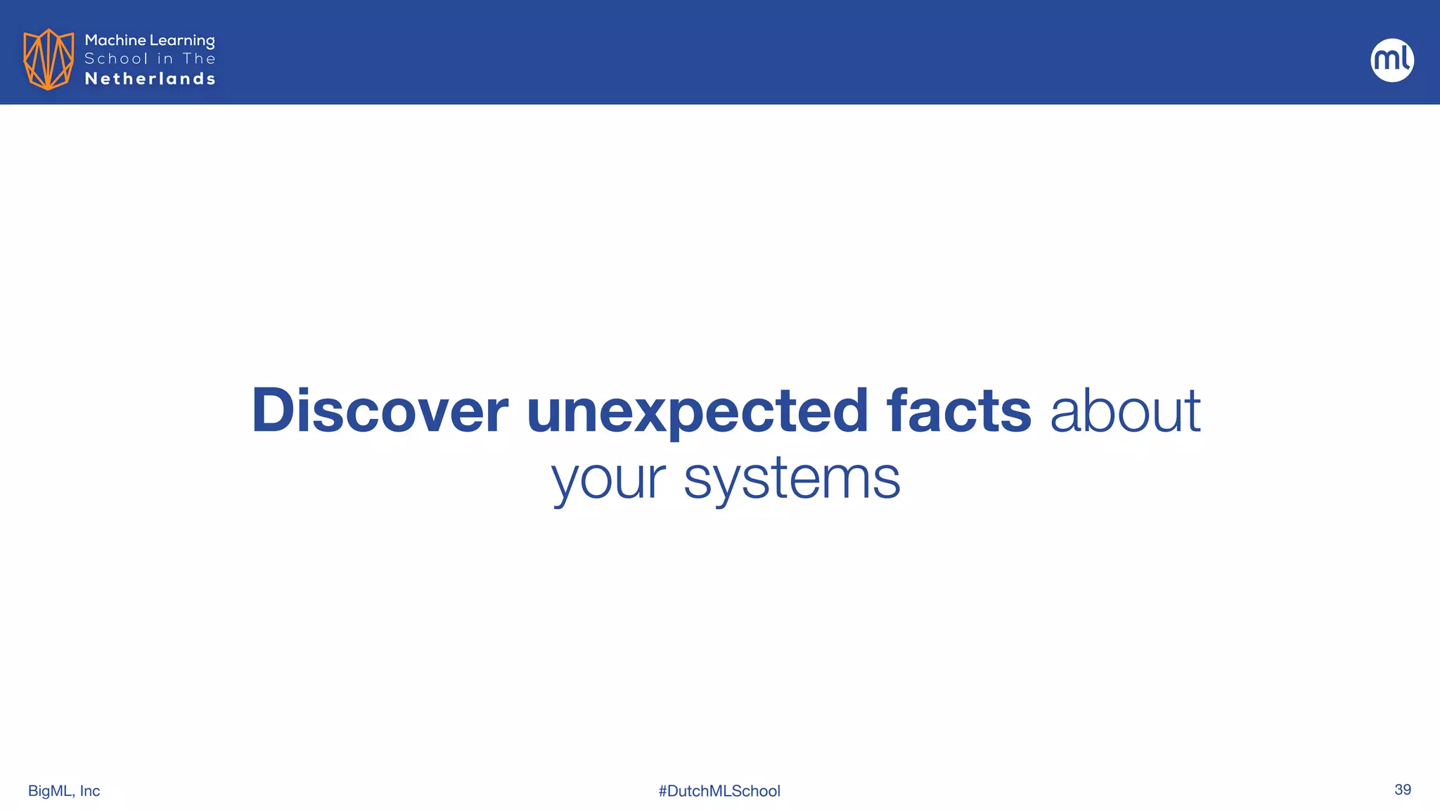 BigML, Inc #DutchMLSchool 39
Discover unexpected facts about
your systems
 
