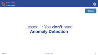 BigML, Inc #DutchMLSchool 15
Lesson 1: You don’t need
 
Anomaly Detection
Design
 