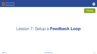 BigML, Inc #DutchMLSchool 27
Lesson 7: Setup a Feedback Loop
Training
 