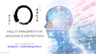 Jan W
. Veldsink MSc
MULTI PERSPECTIVE
ANOMALY DETECTION


Jan W Veldsink MSc


jan@grio.nl / j.veldsink@nyenrode.nl
 
 
