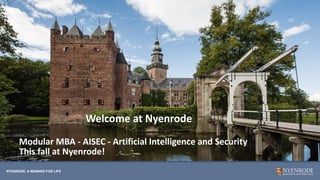NYENRODE. A REWARD FOR LIFE
NYENRODE. A REWARD FOR LIFE
Modular MBA - AISEC - Artificial Intelligence and Security


This fall at Nyenrode!
Welcome at Nyenrode
 