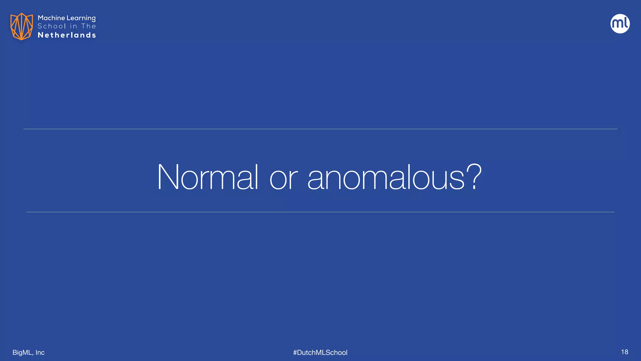 BigML, Inc #DutchMLSchool
Normal or anomalous?
18
 