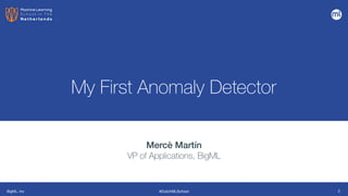 BigML, Inc #DutchMLSchool
My First Anomaly Detector
Mercè Martín


VP of Applications, BigML
2
 