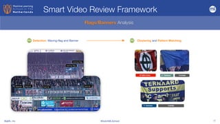 BigML, Inc #DutchMLSchool 17
Flags/Banners Analysis
Detection: Waving-flag and Banner Clustering and Pattern Matching
Smart Video Review Framework
 