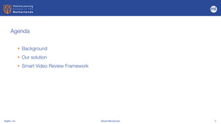 BigML, Inc #DutchMLSchool 3
Agenda
• Background


• Our solution


• Smart Video Review Framework
 