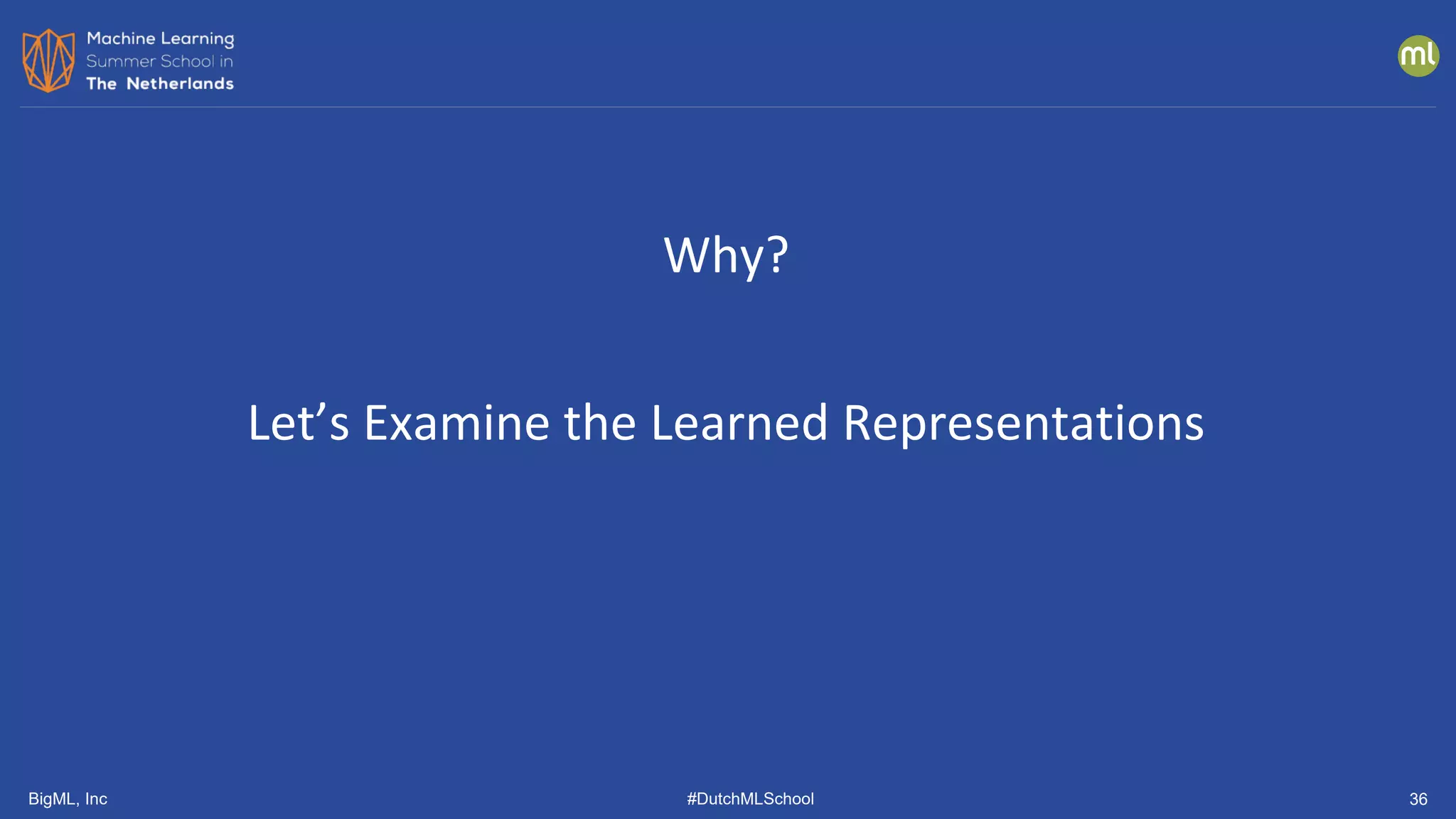 BigML, Inc #DutchMLSchool 36
Why?
Let’s Examine the Learned Representations
 