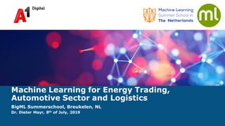 Machine Learning for Energy Trading,
Automotive Sector and Logistics
BigML Summerschool, Breukelen, NL
Dr. Dieter Mayr, 8th of July, 2019
 