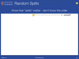 BigML, Inc #DutchMLSchool
length/width > 5
smooth?
box
blockeraser
knob
penny/dime
bead
key
battery
screw
num surfaces = 6
length/width =1
length/width < 2
Know that “splits” matter - don’t know the order
TrueFalse
TrueFalse TrueFalse
FalseTrue
TrueFalse
Random Splits
66
 