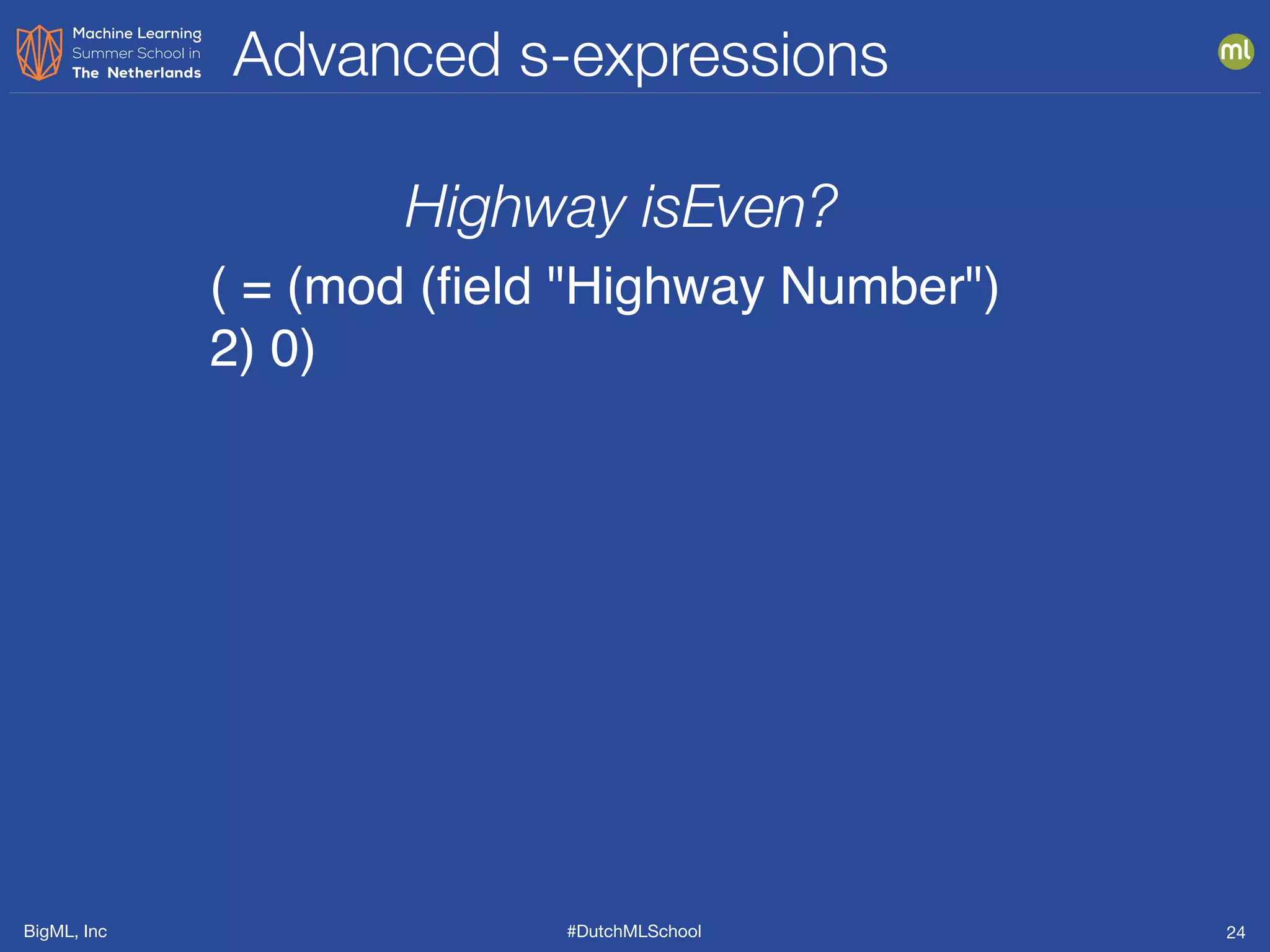 BigML, Inc #DutchMLSchool
Advanced s-expressions
24
( = (mod (ﬁeld "Highway Number")
2) 0)
Highway isEven?
 