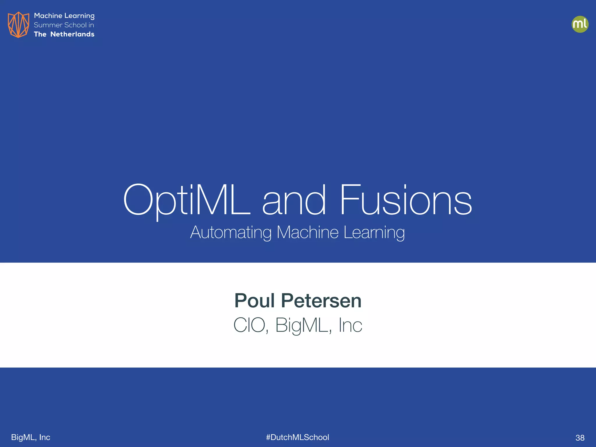BigML, Inc #DutchMLSchool 38
OptiML and Fusions
Automating Machine Learning
Poul Petersen
CIO, BigML, Inc
 