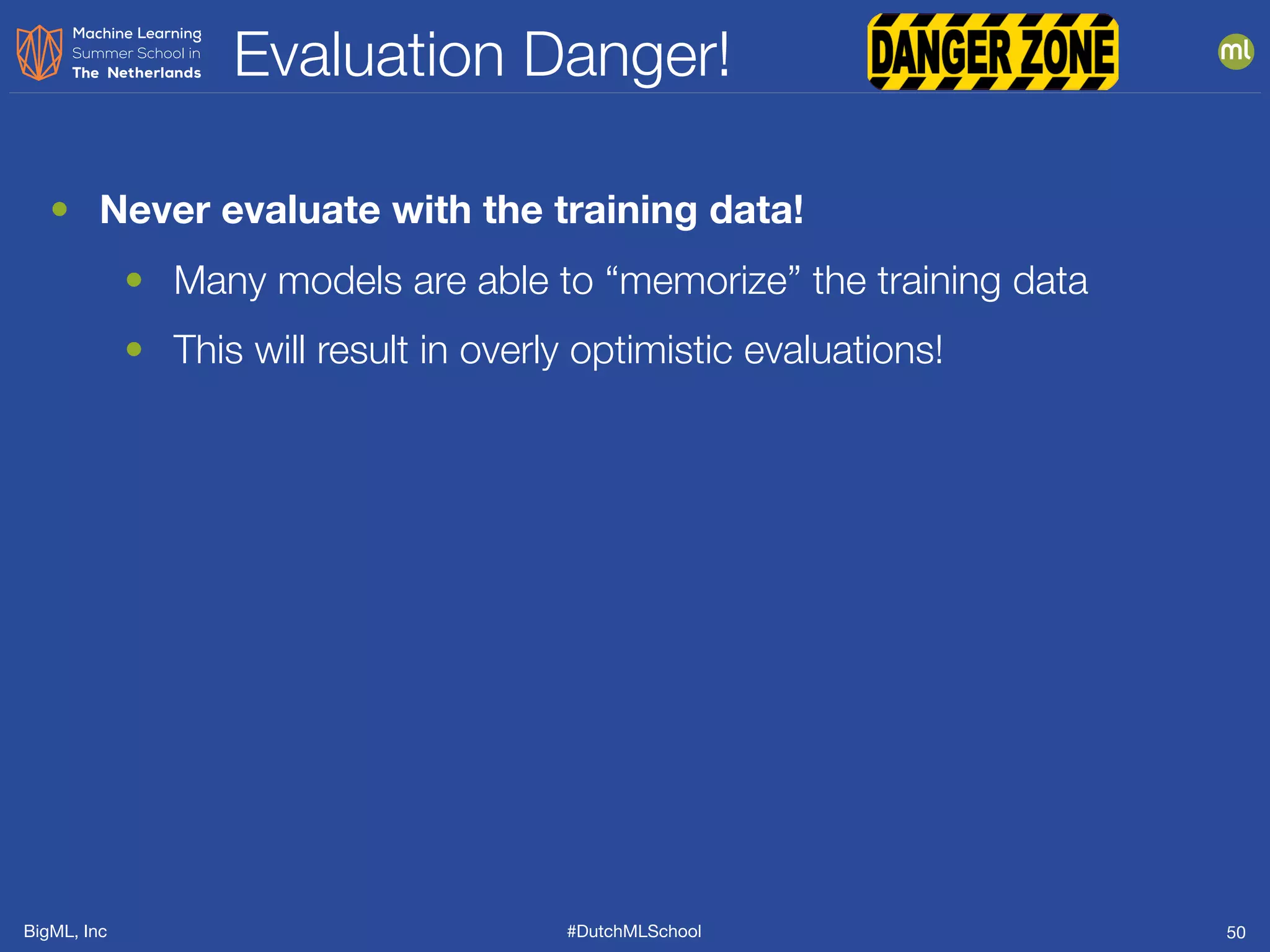 BigML, Inc #DutchMLSchool
Evaluation Danger!
50
• Never evaluate with the training data!
• Many models are able to “memorize” the training data
• This will result in overly optimistic evaluations!
 