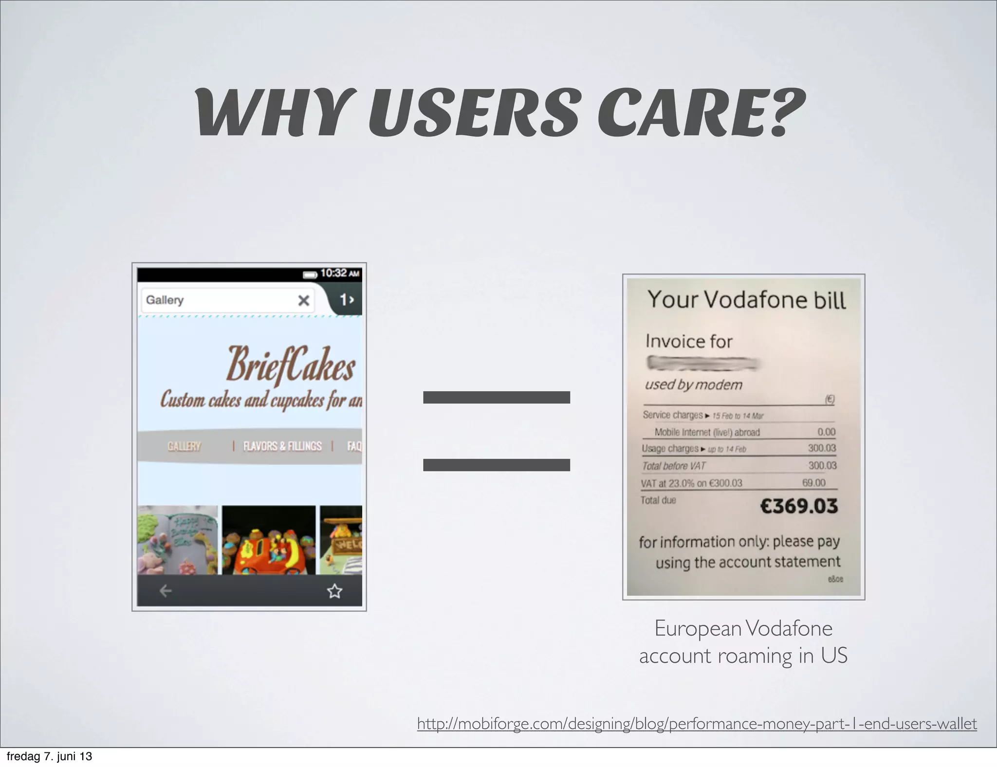 WHY USERS CARE?
http://mobiforge.com/designing/blog/performance-money-part-1-end-users-wallet
= EuropeanVodafone
account roaming in US
fredag 7. juni 13
 