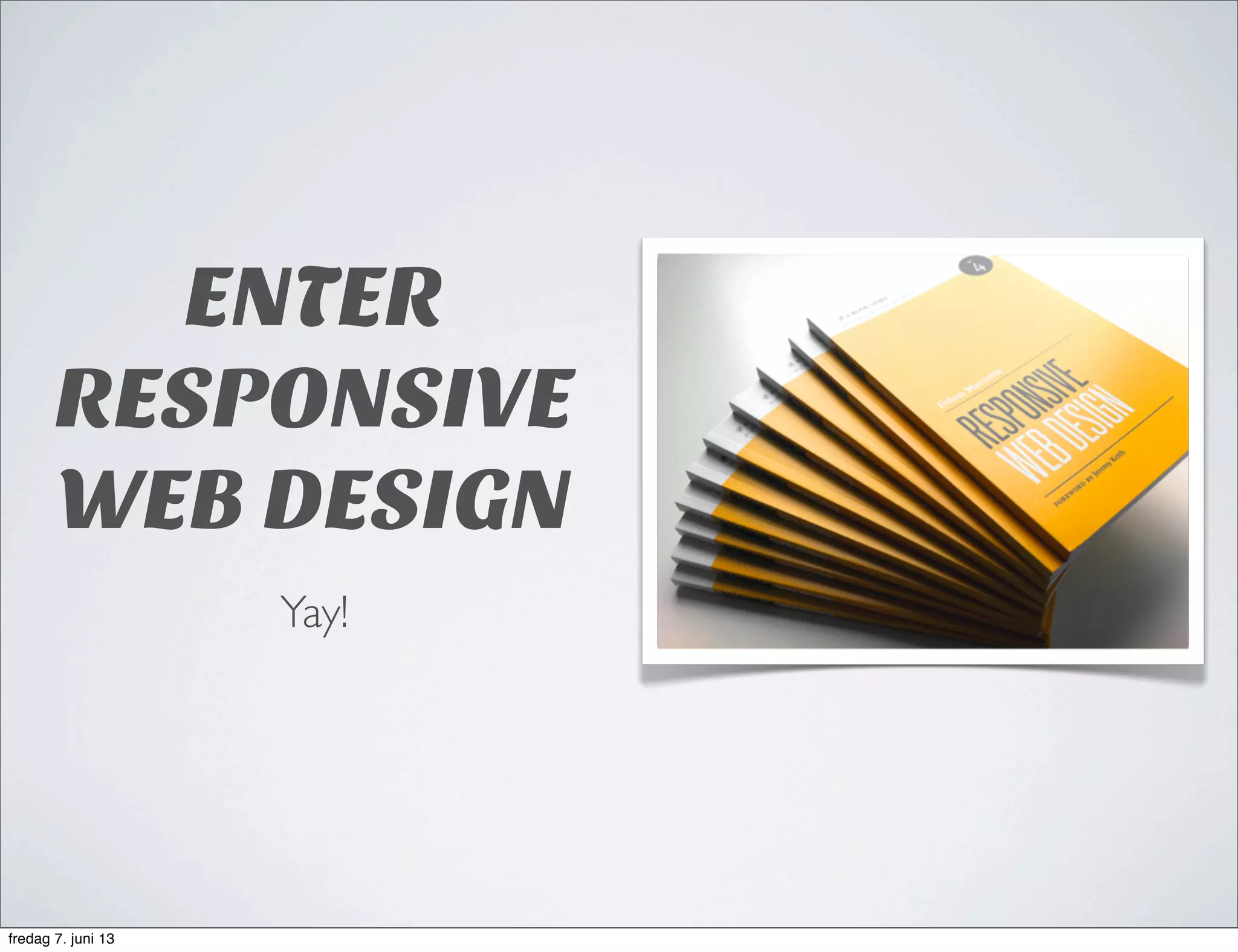 ENTER
RESPONSIVE
WEB DESIGN
Yay!
fredag 7. juni 13
 
