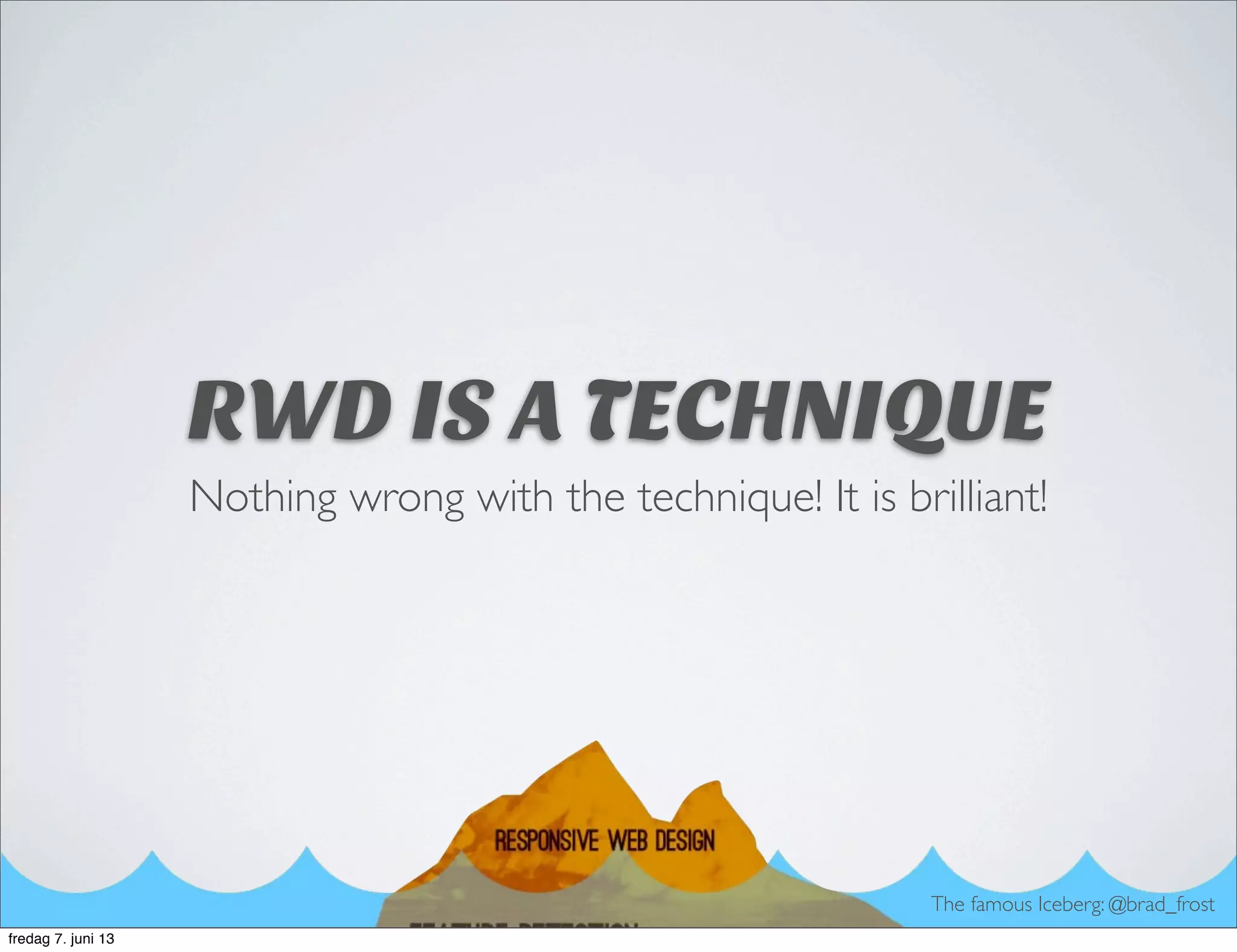 RWD IS A TECHNIQUE
Nothing wrong with the technique! It is brilliant!
The famous Iceberg: @brad_frost
fredag 7. juni 13
 