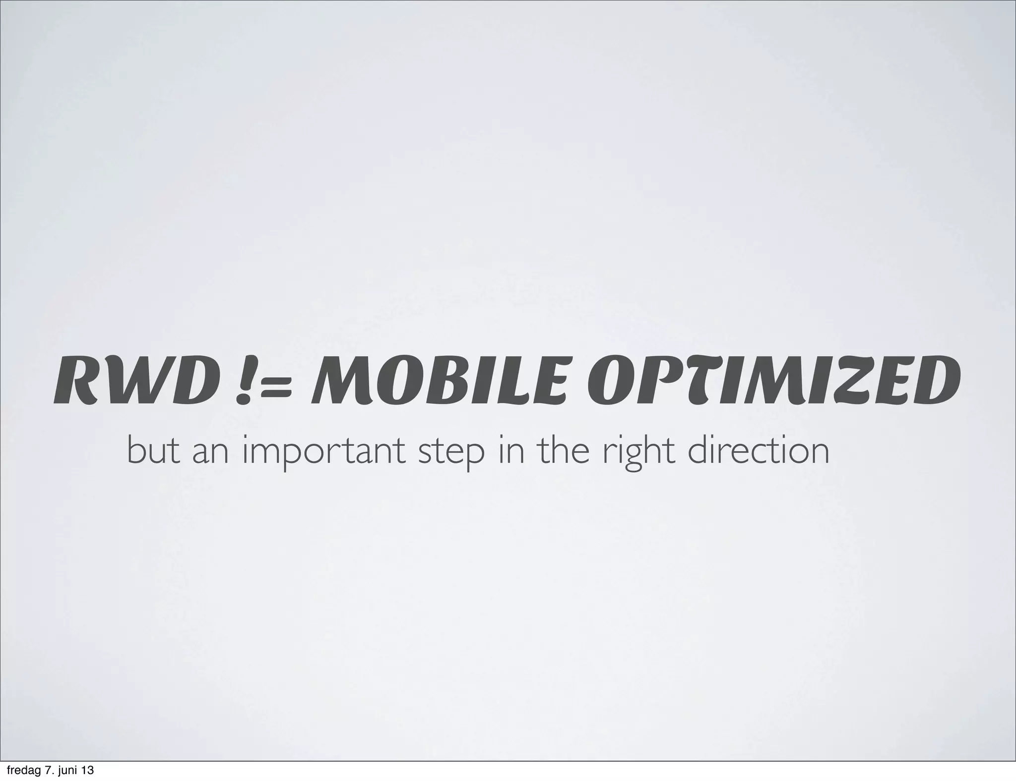 RWD != MOBILE OPTIMIZED
but an important step in the right direction
fredag 7. juni 13
 