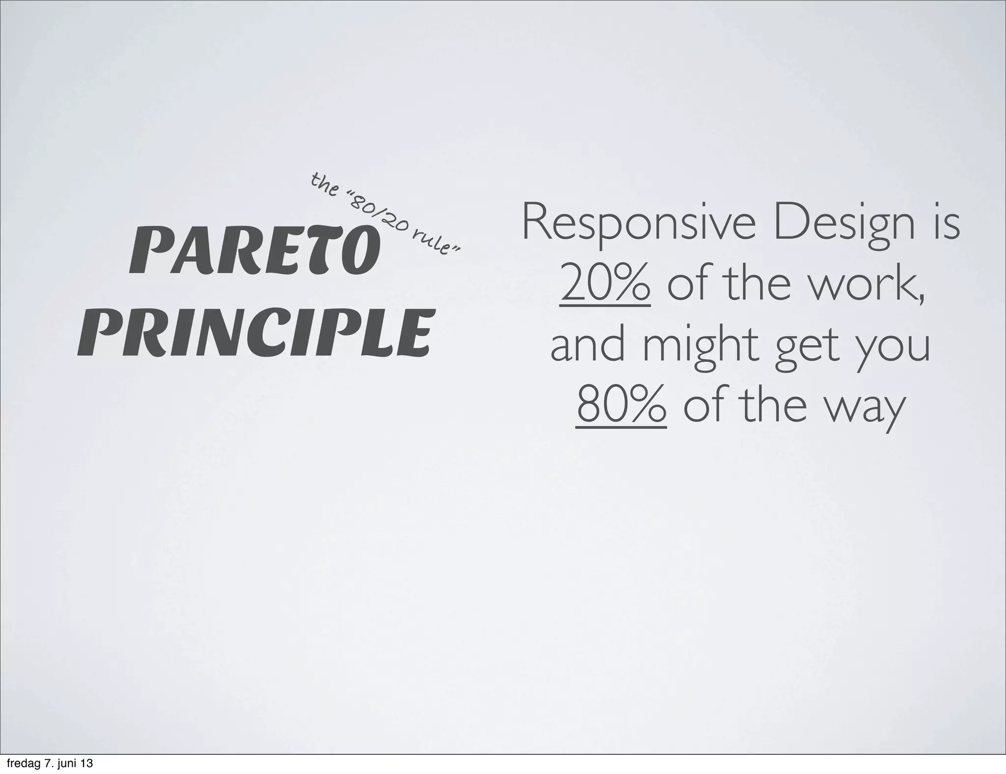 PARET0
PRINCIPLE
Responsive Design is
20% of the work,
and might get you
80% of the way
the “80/20 rule”
fredag 7. juni 13
 