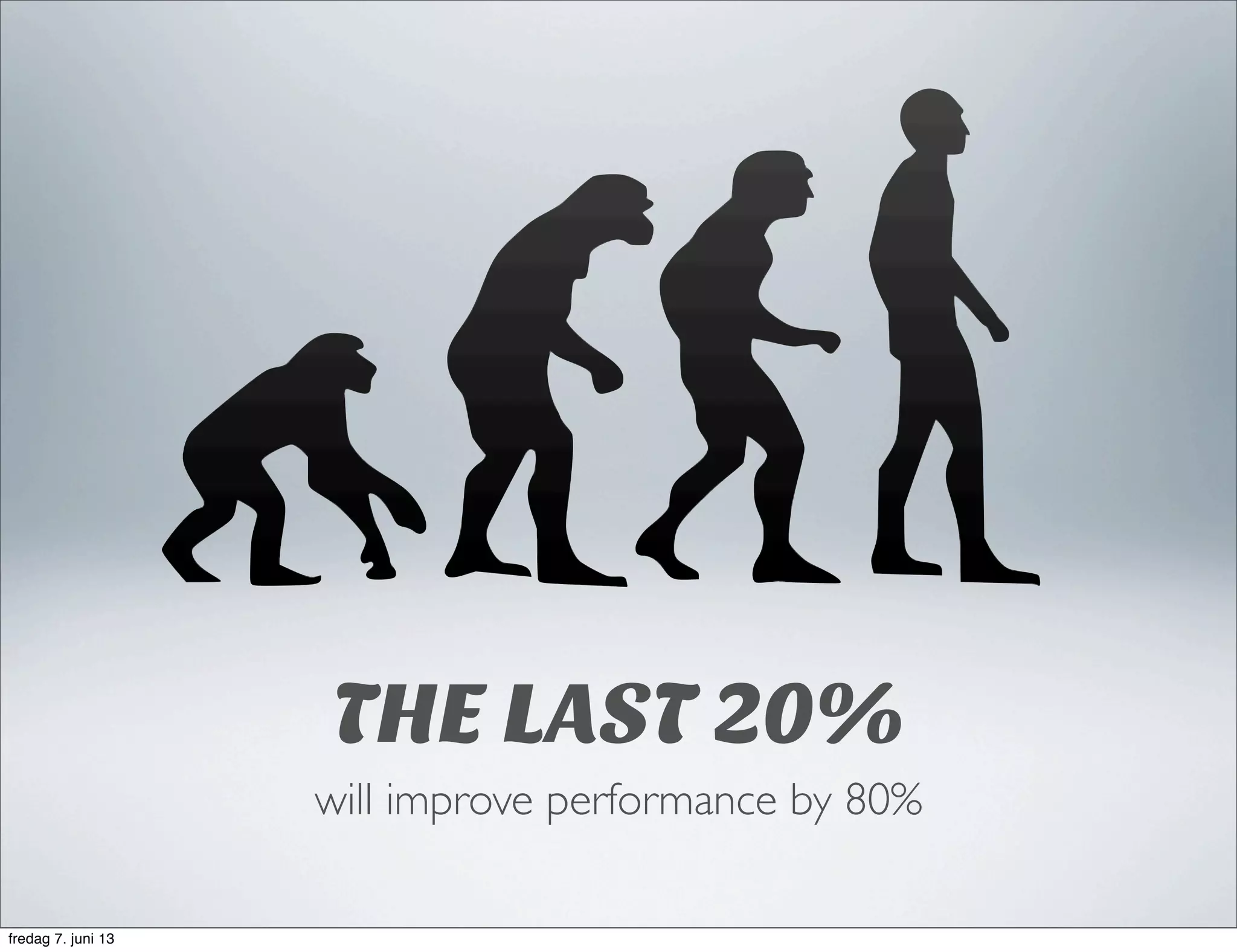 THE LAST 20%
will improve performance by 80%
fredag 7. juni 13
 