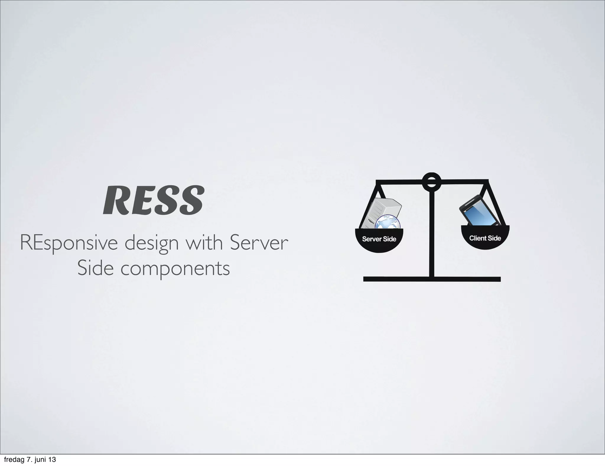 RESS
REsponsive design with Server
Side components
fredag 7. juni 13
 