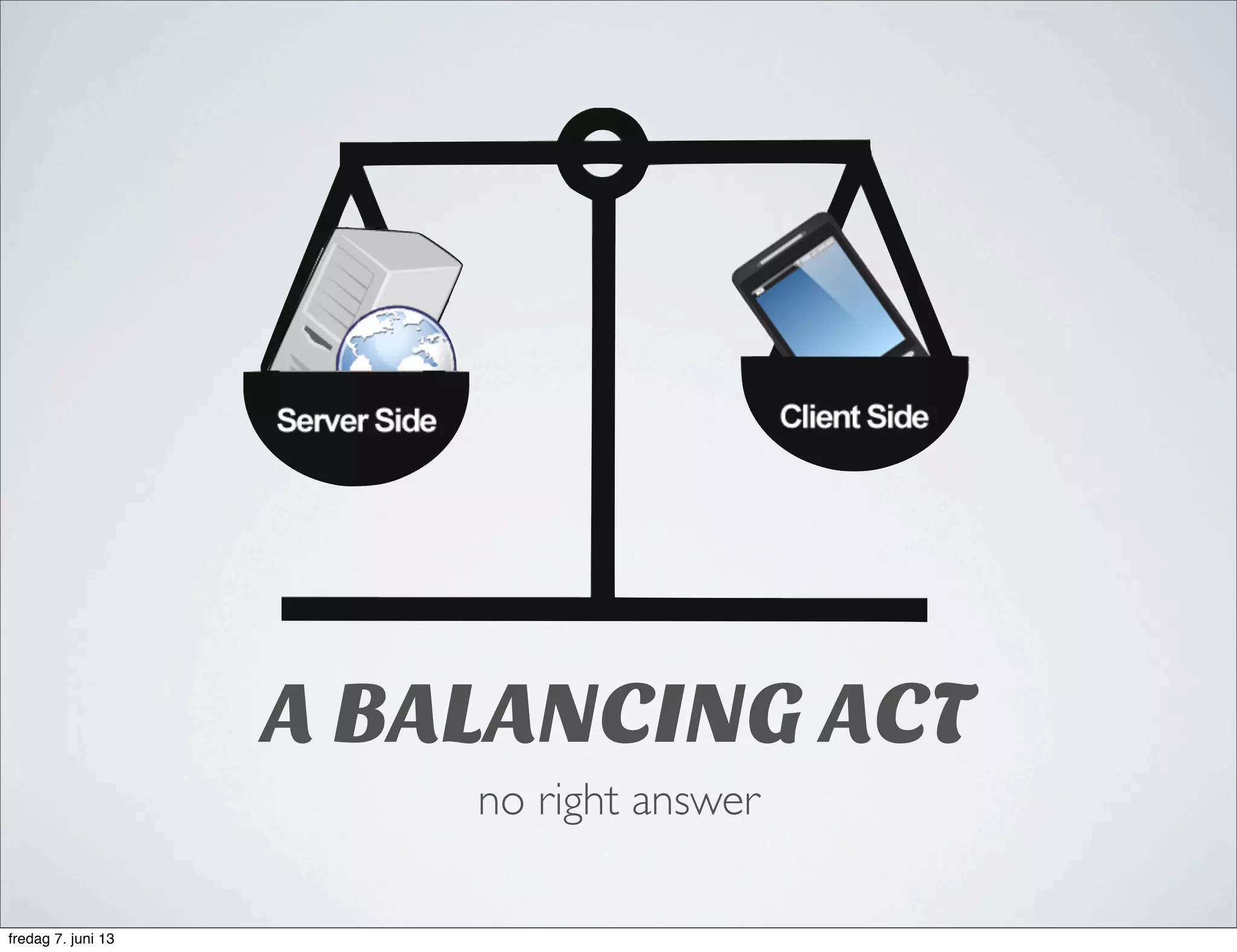 A BALANCING ACT
no right answer
fredag 7. juni 13
 