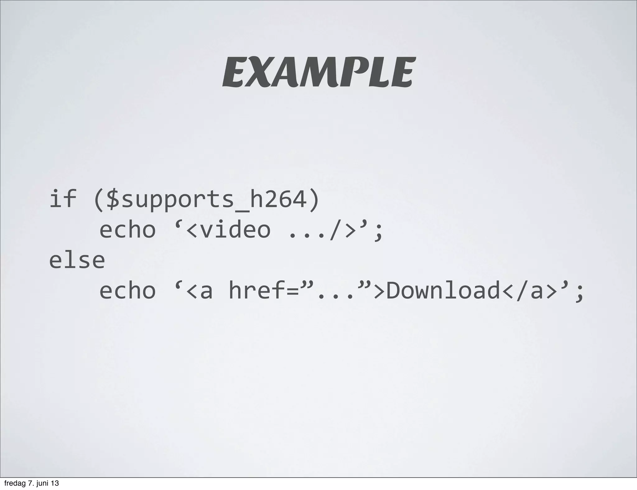 EXAMPLE
if	
  ($supports_h264)
echo	
  ‘<video	
  .../>’;
else
echo	
  ‘<a	
  href=”...”>Download</a>’;
fredag 7. juni 13
 