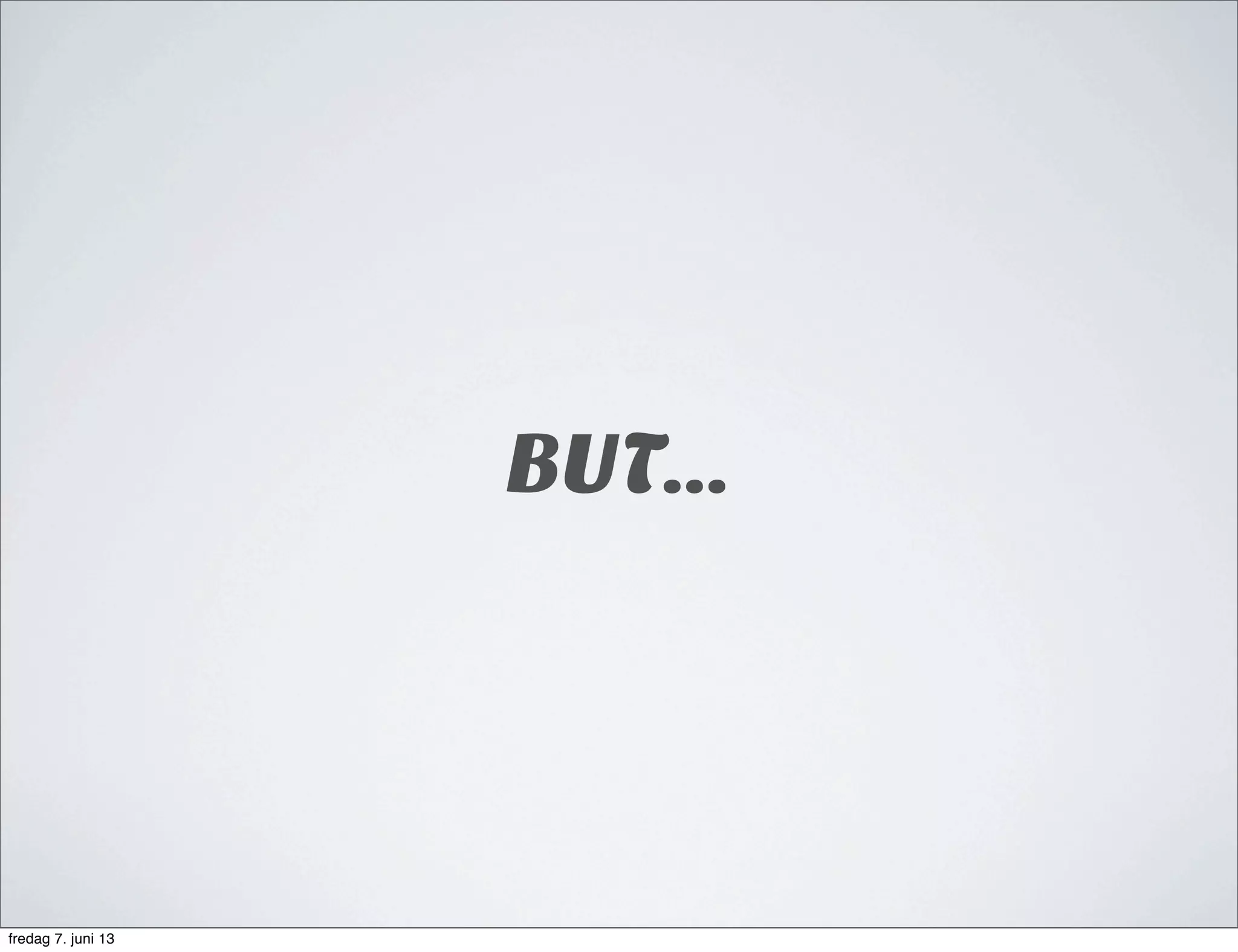 BUT...
fredag 7. juni 13
 