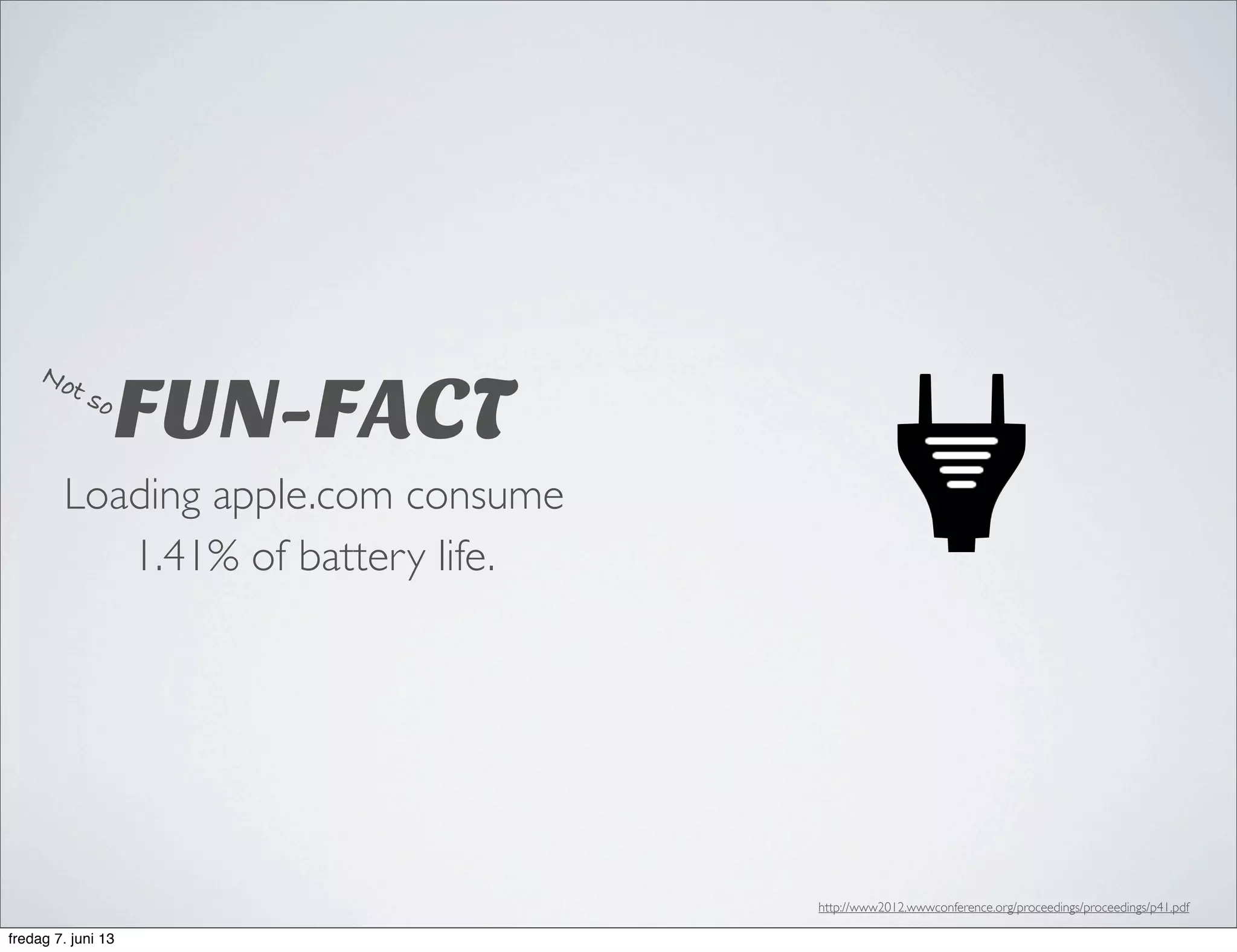FUN-FACT
Loading apple.com consume
1.41% of battery life.
http://www2012.wwwconference.org/proceedings/proceedings/p41.pdf
Not so
fredag 7. juni 13
 