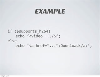 EXAMPLE
if	
  ($supports_h264)
echo	
  ‘<video	
  .../>’;
else
echo	
  ‘<a	
  href=”...”>Download</a>’;
fredag 7. juni 13
 